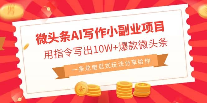 微头条AI写作小副业项目，用指令写出10W+爆款微头条，一条龙傻瓜式玩法四海领钱-网创-知识付费-网创项目资源站-副业项目-创业项目-搞钱项目四海领钱