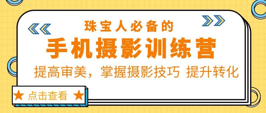 珠/宝/人必备的手机摄影训练营第7期：提高审美，掌握摄影技巧 提升转化四海领钱-网创-知识付费-网创项目资源站-副业项目-创业项目-搞钱项目四海领钱