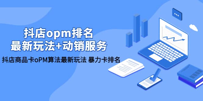 抖店/opm排名/最新玩法+动销服务，抖店商品卡oPM算法最新玩法 暴力卡排名四海领钱-网创-知识付费-网创项目资源站-副业项目-创业项目-搞钱项目四海领钱