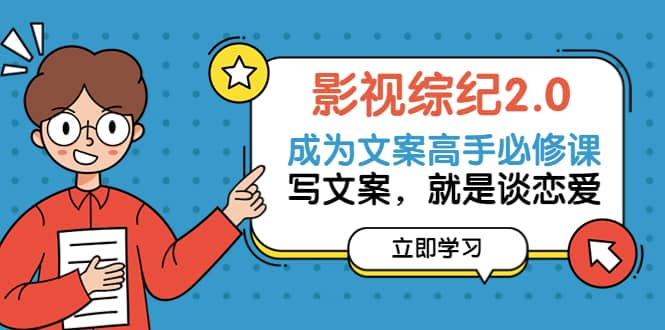 影视综纪2.0·成为文案高手必修课：写文案，就是谈恋爱（20节课）四海领钱-网创-知识付费-网创项目资源站-副业项目-创业项目-搞钱项目四海领钱