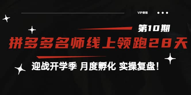 《拼多多名师线上领跑28天-第10期》迎战开学季 月度孵化 实操复盘！四海领钱-网创-知识付费-网创项目资源站-副业项目-创业项目-搞钱项目四海领钱