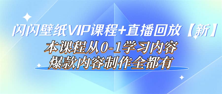 闪闪壁纸VIP课程+直播回放【新】本课程从0-1学习内容，爆款内容制作全都有四海领钱-网创-知识付费-网创项目资源站-副业项目-创业项目-搞钱项目四海领钱