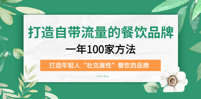 打造自带流量的餐饮品牌：一年100家方法 打造年轻人“社交属性”餐饮的品牌四海领钱-网创-知识付费-网创项目资源站-副业项目-创业项目-搞钱项目四海领钱