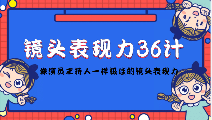 镜头表现力36计，做到像演员主持人这些职业的人一样，拥有极佳的镜头表现力四海领钱-网创-知识付费-网创项目资源站-副业项目-创业项目-搞钱项目四海领钱