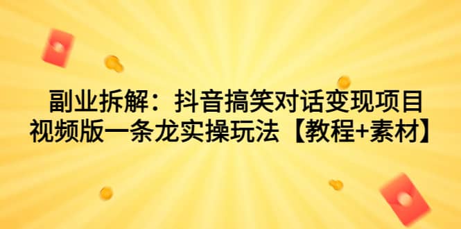 副业拆解：抖音搞笑对话变现项目，视频版一条龙实操玩法【教程+素材】四海领钱-网创-知识付费-网创项目资源站-副业项目-创业项目-搞钱项目四海领钱