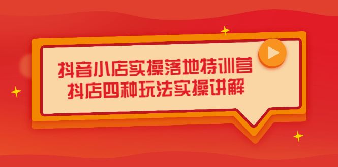 抖音小店实操落地特训营，抖店四种玩法实操讲解（干货视频）四海领钱-网创-知识付费-网创项目资源站-副业项目-创业项目-搞钱项目四海领钱