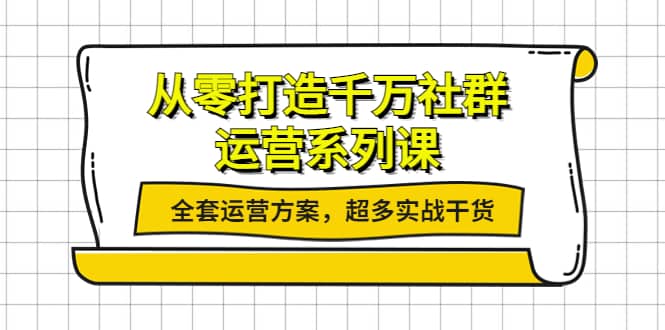 从零打造千万社群-运营系列课：全套运营方案，超多实战干货四海领钱-网创-知识付费-网创项目资源站-副业项目-创业项目-搞钱项目四海领钱
