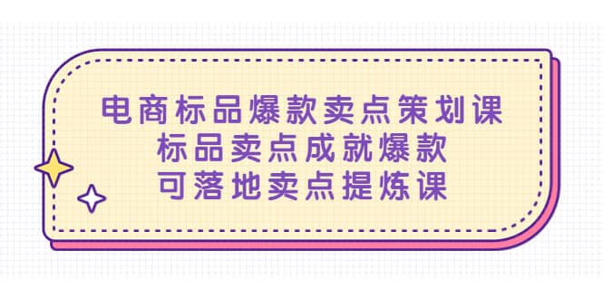 电商标品爆款卖点策划课，标品卖点成就爆款，可落地卖点提炼课四海领钱-网创-知识付费-网创项目资源站-副业项目-创业项目-搞钱项目四海领钱