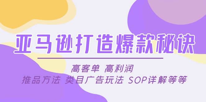 亚马逊打造爆款秘诀：高客单 高利润 推品方法 类目广告玩法 SOP详解等等四海领钱-网创-知识付费-网创项目资源站-副业项目-创业项目-搞钱项目四海领钱