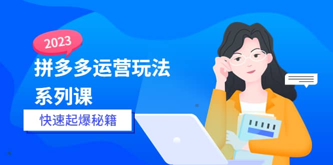 2023拼多多运营-玩法系列课—-快速起爆秘籍【更新-25节课】四海领钱-网创-知识付费-网创项目资源站-副业项目-创业项目-搞钱项目四海领钱