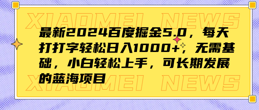 最新2024百度掘金5.0，每天打打字轻松日入1000+，无需基础，小白轻松上手，可长期发展的蓝海项目四海领钱-网创-知识付费-网创项目资源站-副业项目-创业项目-搞钱项目四海领钱
