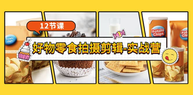 《好物零食拍摄剪辑-实战营》拍摄+剪辑+软件使用全流程（12节课）四海领钱-网创-知识付费-网创项目资源站-副业项目-创业项目-搞钱项目四海领钱