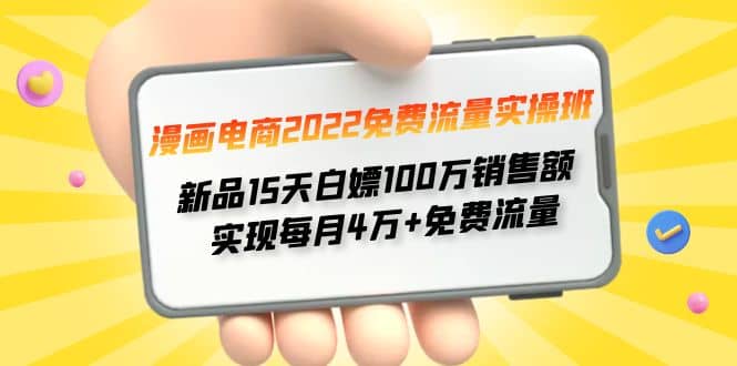 漫画电商2022免费流量实操班四海领钱-网创-知识付费-网创项目资源站-副业项目-创业项目-搞钱项目四海领钱
