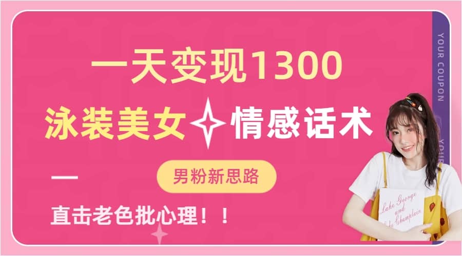 一天变现1300，泳装美女+情感话术，直击老色批心灵，提供素材，无脑矩阵操作四海领钱-网创-知识付费-网创项目资源站-副业项目-创业项目-搞钱项目四海领钱