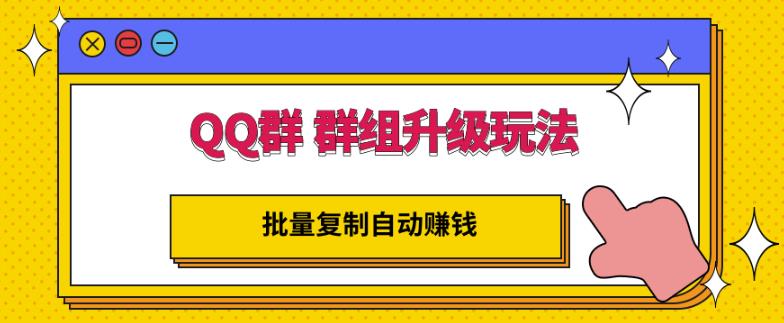QQ群群组升级玩法，批量复制自动赚钱，躺赚的项目四海领钱-网创-知识付费-网创项目资源站-副业项目-创业项目-搞钱项目四海领钱
