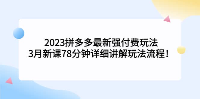 2023拼多多最新强付费玩法，3月新课78分钟详细讲解玩法流程四海领钱-网创-知识付费-网创项目资源站-副业项目-创业项目-搞钱项目四海领钱