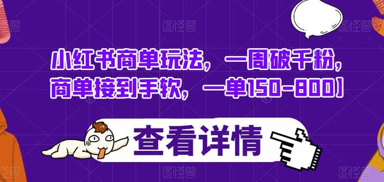 小红书商单玩法，一周破千粉，商单接到手软，一单150-800【揭秘】四海领钱-网创-知识付费-网创项目资源站-副业项目-创业项目-搞钱项目四海领钱