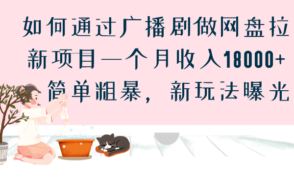 如何通过广播剧做网盘拉新项目一个月收入18000+，简单粗暴，新玩法曝光四海领钱-网创-知识付费-网创项目资源站-副业项目-创业项目-搞钱项目四海领钱