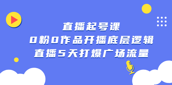 直播起号课，0粉0作品开播底层逻辑，直播5天打爆广场流量四海领钱-网创-知识付费-网创项目资源站-副业项目-创业项目-搞钱项目四海领钱