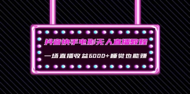 抖音快手电影无人直播教程：一场直播收益6000+睡觉也能赚(教程+软件+素材)四海领钱-网创-知识付费-网创项目资源站-副业项目-创业项目-搞钱项目四海领钱