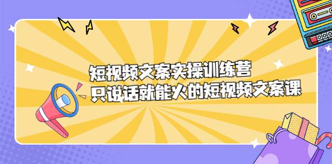 短视频文案实训操练营，只说话就能火的短视频文案课四海领钱-网创-知识付费-网创项目资源站-副业项目-创业项目-搞钱项目四海领钱