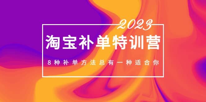2023最新淘宝补单特训营，8种补单方法总有一种适合你四海领钱-网创-知识付费-网创项目资源站-副业项目-创业项目-搞钱项目四海领钱