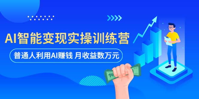 AI智能变现实操训练营：普通人利用AI赚钱 月收益数万元（全套课程+文档）四海领钱-网创-知识付费-网创项目资源站-副业项目-创业项目-搞钱项目四海领钱