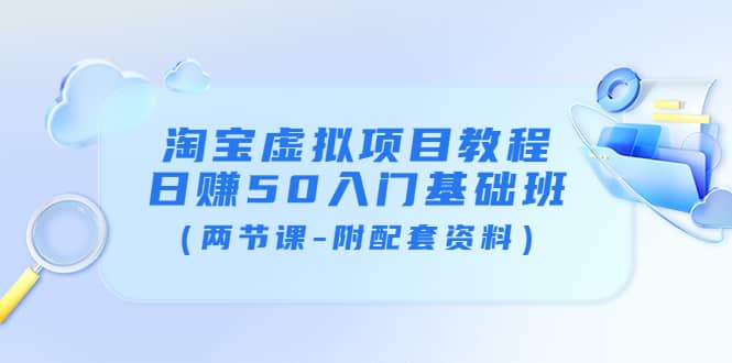淘宝虚拟项目教程：日赚50入门基础班（两节课-附配套资料）四海领钱-网创-知识付费-网创项目资源站-副业项目-创业项目-搞钱项目四海领钱