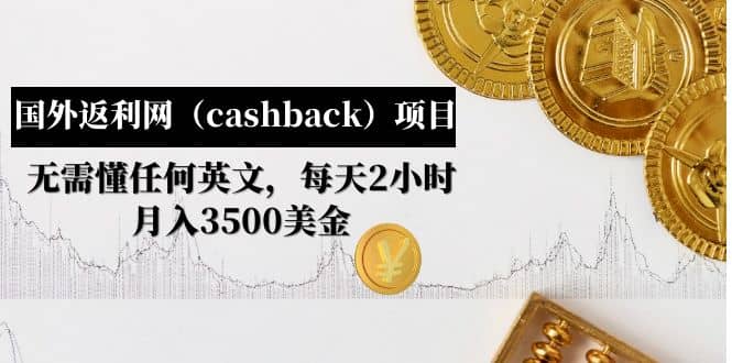 国外返利网（cashback）项目：无需懂任何英文，每天2小时，月入3500美元四海领钱-网创-知识付费-网创项目资源站-副业项目-创业项目-搞钱项目四海领钱
