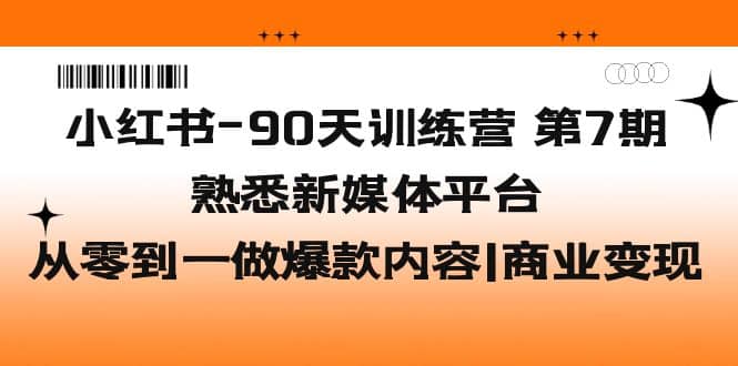 小红书-90天训练营-第7期，熟悉新媒体平台|从零到一做爆款内容|商业变现四海领钱-网创-知识付费-网创项目资源站-副业项目-创业项目-搞钱项目四海领钱