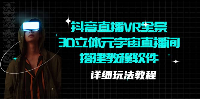 抖音直播VR全景3D立体元宇宙直播间搭建教程软件【详细玩法教程】四海领钱-网创-知识付费-网创项目资源站-副业项目-创业项目-搞钱项目四海领钱
