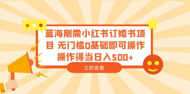 蓝海刚需小红书订婚书项目 无门槛0基础即可操作 操作得当日入500+四海领钱-网创-知识付费-网创项目资源站-副业项目-创业项目-搞钱项目四海领钱