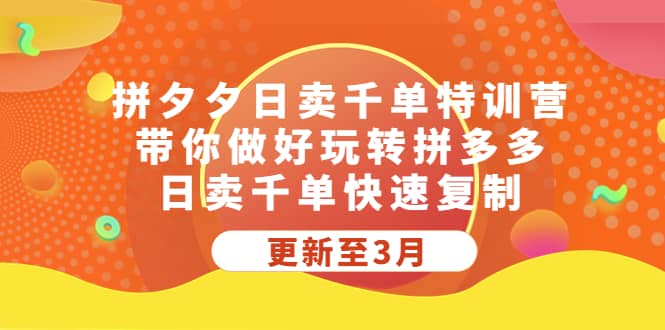 拼夕夕日卖千单特训营，带你做好玩转拼多多，日卖千单快速复制 (更新至3月)四海领钱-网创-知识付费-网创项目资源站-副业项目-创业项目-搞钱项目四海领钱