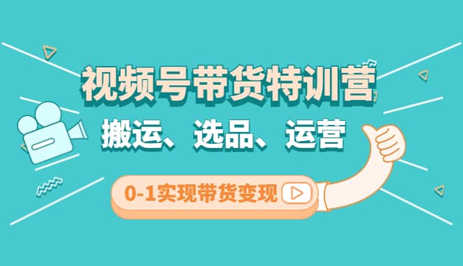 视频号带货特训营(第3期)：搬运、选品、运营、0-1实现带货变现四海领钱-网创-知识付费-网创项目资源站-副业项目-创业项目-搞钱项目四海领钱