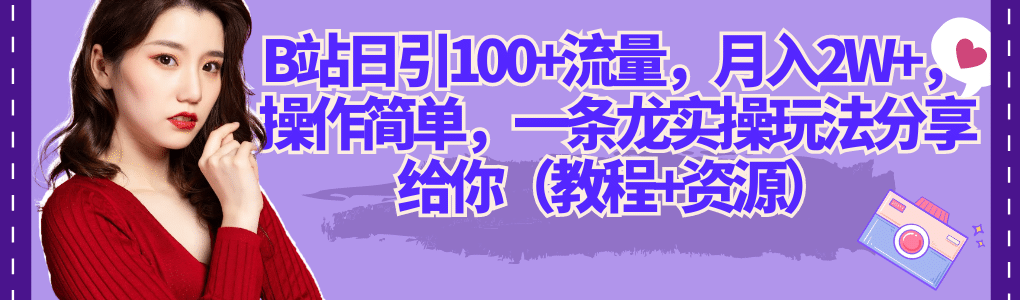B站日引100+流量，月入2W+，操作简单，一条龙实操玩法分享给你（教程+资源）四海领钱-网创-知识付费-网创项目资源站-副业项目-创业项目-搞钱项目四海领钱