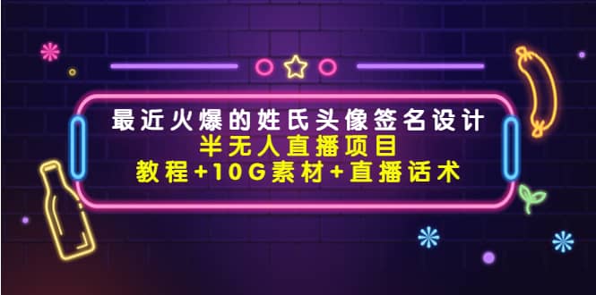 最近火爆的姓氏头像签名设计半无人直播项目（教程+10G素材+直播话术）四海领钱-网创-知识付费-网创项目资源站-副业项目-创业项目-搞钱项目四海领钱