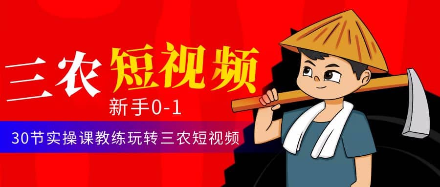 三农短视频从0~1运营课：30节实操课教练玩转三农短视频四海领钱-网创-知识付费-网创项目资源站-副业项目-创业项目-搞钱项目四海领钱