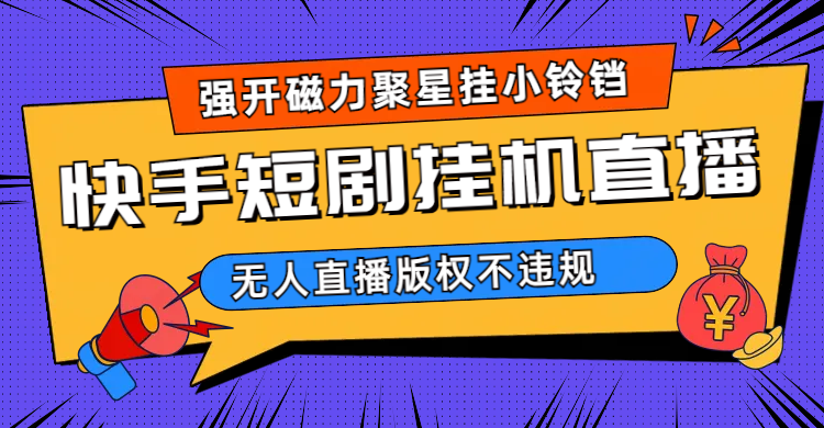 快手短剧无人直播强开磁力聚星挂小铃铛（教程+素材）四海领钱-网创-知识付费-网创项目资源站-副业项目-创业项目-搞钱项目四海领钱