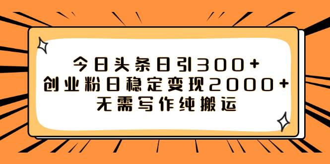 今日头条日引300+创业粉日稳定变现2000+无需写作纯搬运四海领钱-网创-知识付费-网创项目资源站-副业项目-创业项目-搞钱项目四海领钱