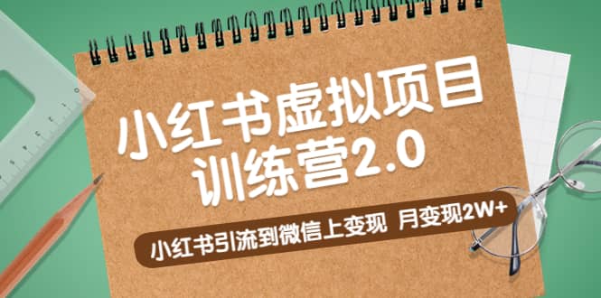 《小红书虚拟项目训练营2.0》小红书引流到微信上变现四海领钱-网创-知识付费-网创项目资源站-副业项目-创业项目-搞钱项目四海领钱