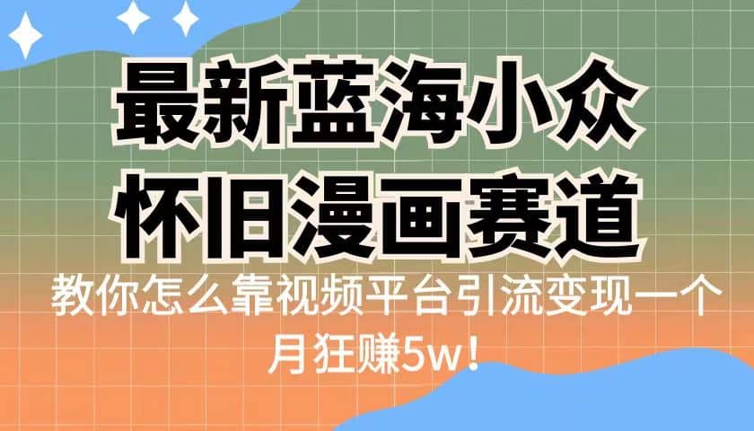最新蓝海小众怀旧漫画赛道 高转化一单29.9 靠视频平台引流变现一个月狂赚5w四海领钱-网创-知识付费-网创项目资源站-副业项目-创业项目-搞钱项目四海领钱