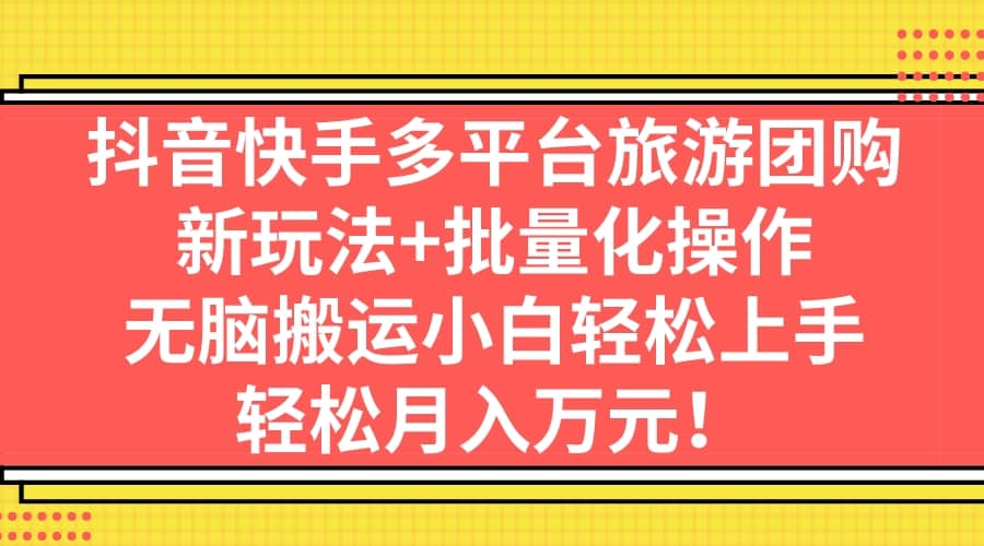 抖音快手多平台旅游团购，新玩法+批量化操作四海领钱-网创-知识付费-网创项目资源站-副业项目-创业项目-搞钱项目四海领钱