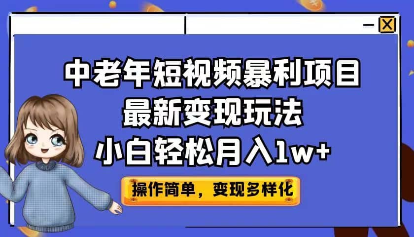 中老年短视频暴利项目最新变现玩法，小白轻松月入1w+四海领钱-网创-知识付费-网创项目资源站-副业项目-创业项目-搞钱项目四海领钱