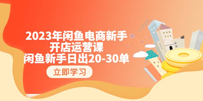 2023年闲鱼电商新手开店运营课：闲鱼新手日出20-30单（18节-实战干货）四海领钱-网创-知识付费-网创项目资源站-副业项目-创业项目-搞钱项目四海领钱