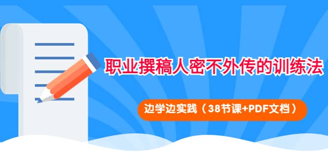职业撰稿人密不外传的训练法：边学边实践（38节课+PDF文档）四海领钱-网创-知识付费-网创项目资源站-副业项目-创业项目-搞钱项目四海领钱