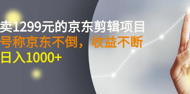 外面卖1299元的京东剪辑项目，号称京东不倒，收益不停止，日入1000+四海领钱-网创-知识付费-网创项目资源站-副业项目-创业项目-搞钱项目四海领钱