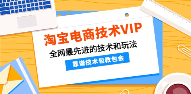 淘宝电商技术VIP，全网最先进的技术和玩法，靠谱技术包教包会（更新106）四海领钱-网创-知识付费-网创项目资源站-副业项目-创业项目-搞钱项目四海领钱
