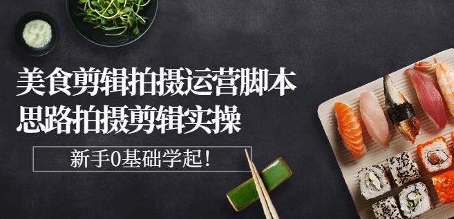 湘水·美食剪辑拍摄运营，脚本思路拍摄剪辑实操+基础知识四海领钱-网创-知识付费-网创项目资源站-副业项目-创业项目-搞钱项目四海领钱