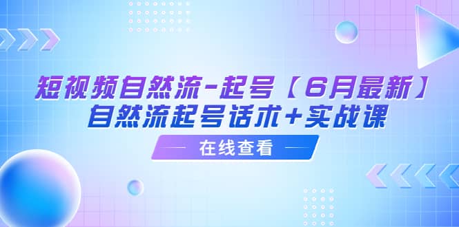 短视频自然流-起号【6月最新】自然流起号话术+实战课四海领钱-网创-知识付费-网创项目资源站-副业项目-创业项目-搞钱项目四海领钱