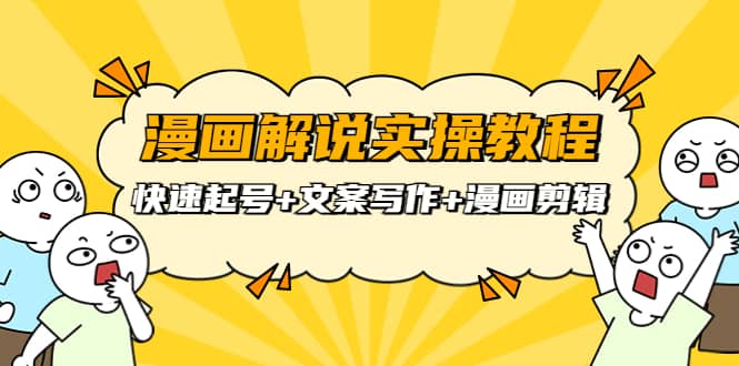 漫画解说实操教程：快速起号+文案写作+漫画剪辑（全部流程）四海领钱-网创-知识付费-网创项目资源站-副业项目-创业项目-搞钱项目四海领钱
